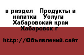  в раздел : Продукты и напитки » Услуги . Хабаровский край,Хабаровск г.